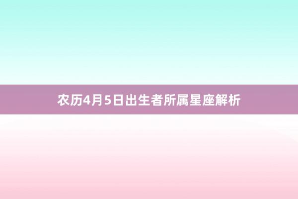 农历4月5日出生者所属星座解析